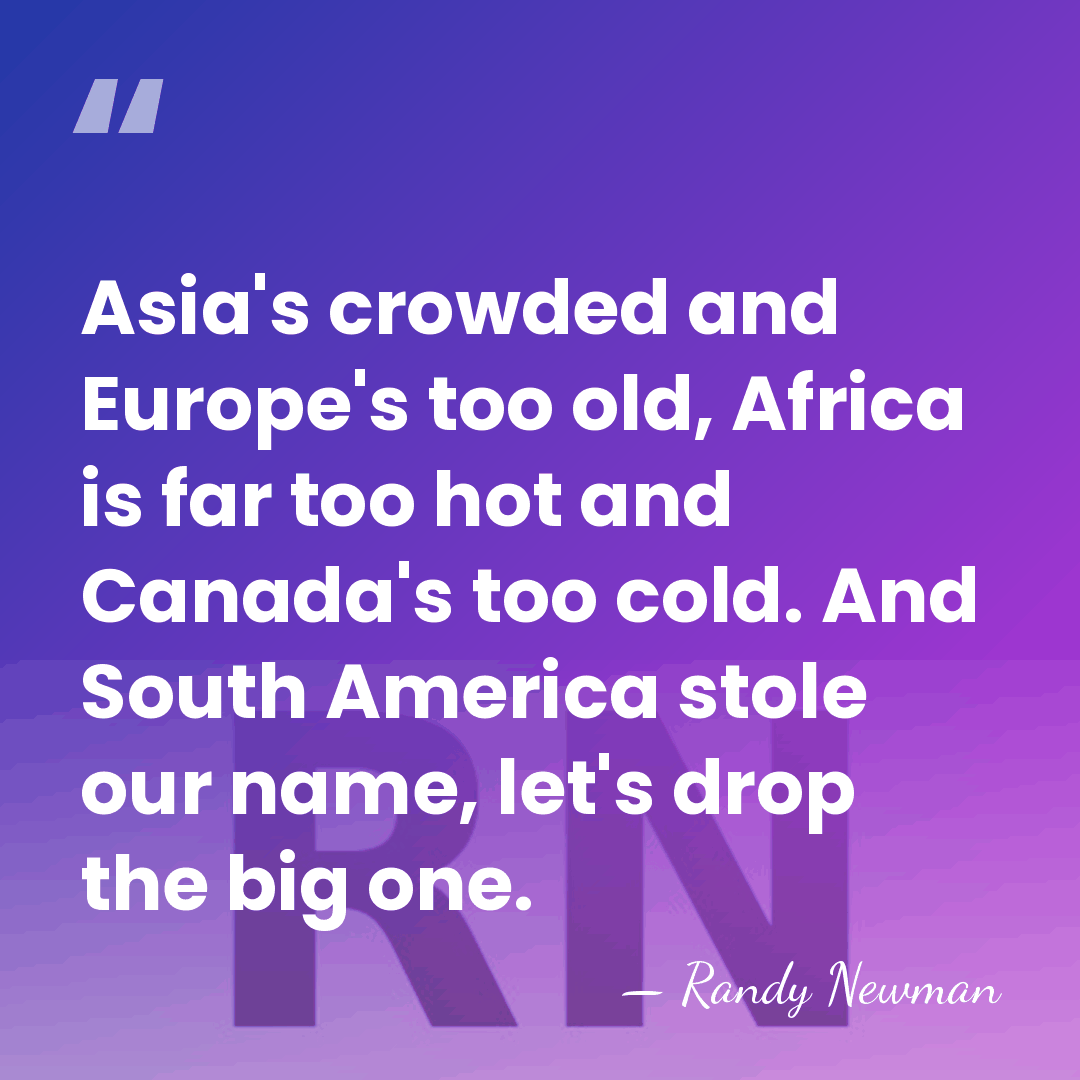 Asia's crowded and Europe's too old, Africa is far too hot and&hellip; - Randy Newman
