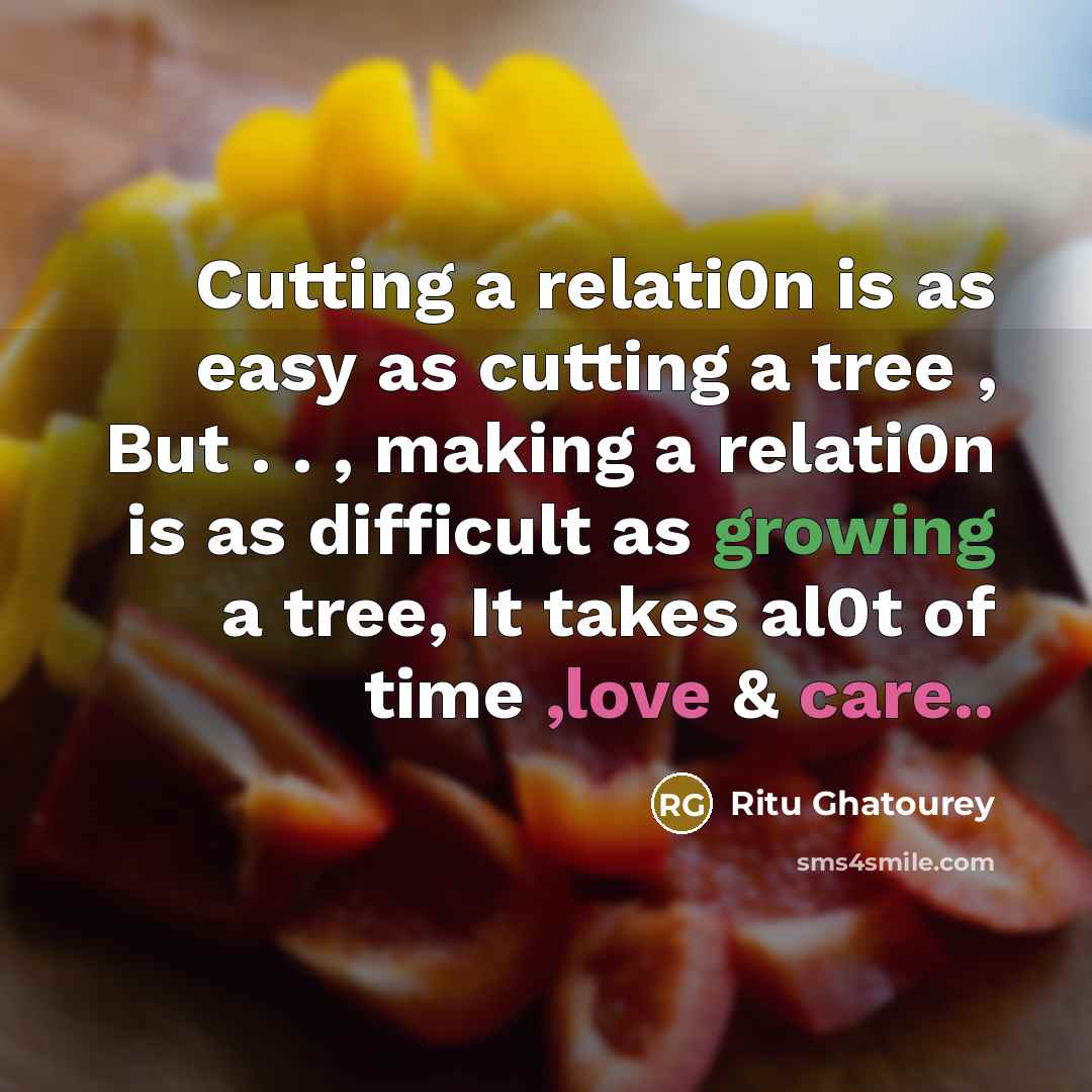 “Cutting a relati0n is as easy as cutting a tree , But . . , making a relati0n is as difficult as growing a tree, It takes al0t of time ,love & care..” quote by Ritu Ghatourey