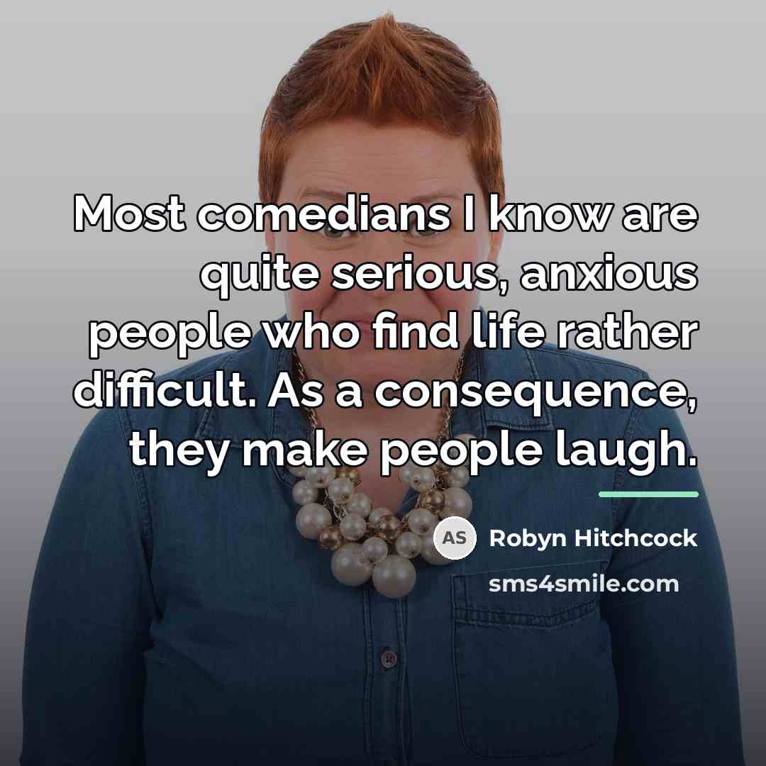 “Most comedians I know are quite serious, anxious people who…” quote by Robyn Hitchcock