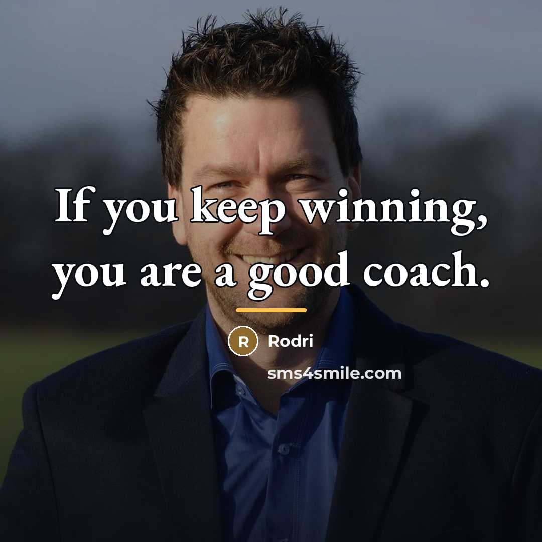 “If you keep winning, you are a good coach.…” quote by Rodri