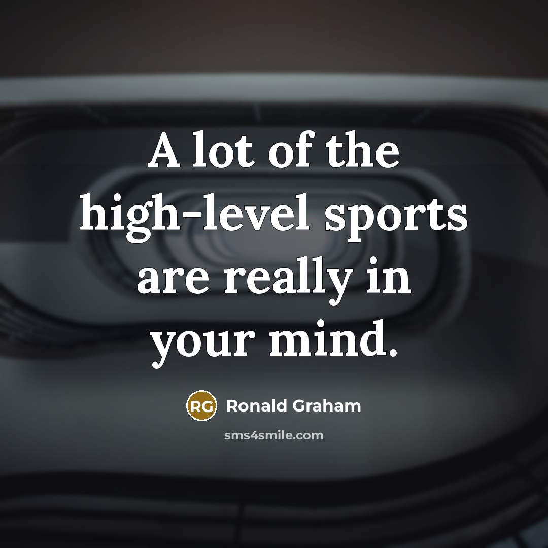 “A lot of the high-level sports are really in your…” quote by Ronald Graham