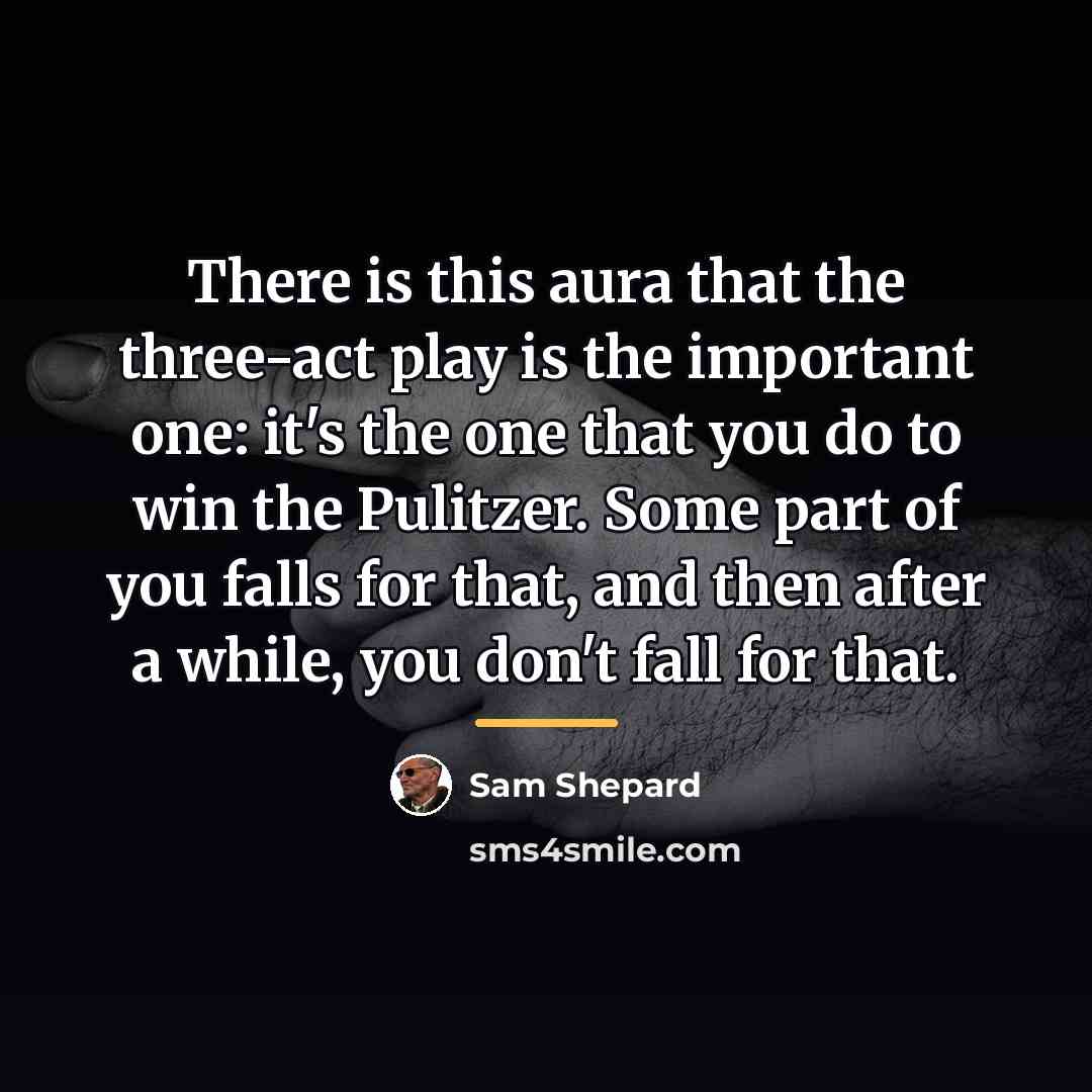 “There is this aura that the three-act play is the…” quote by Sam Shepard