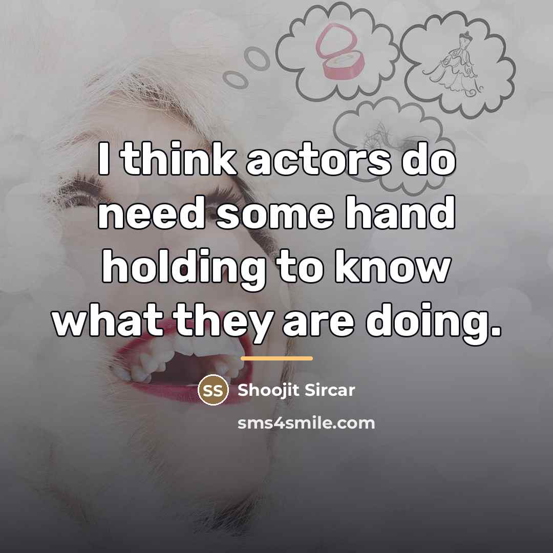 “I think actors do need some hand holding to know…” quote by Shoojit Sircar