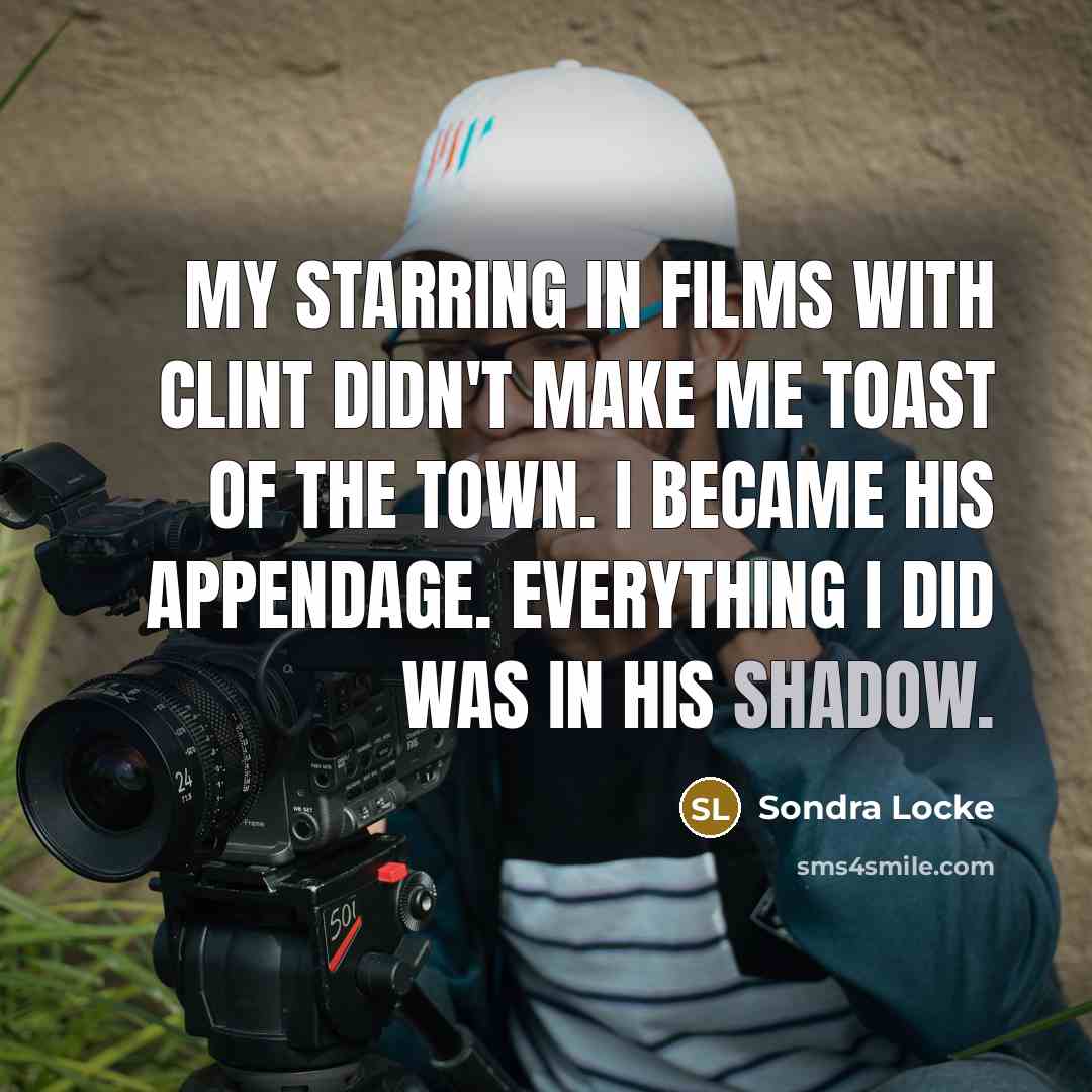 “My starring in films with Clint didn't make me toast…” quote by Sondra Locke