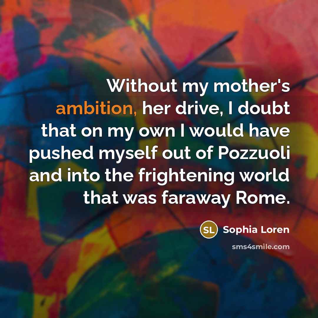 “Without my mother's ambition, her drive, I doubt that on…” quote by Sophia Loren