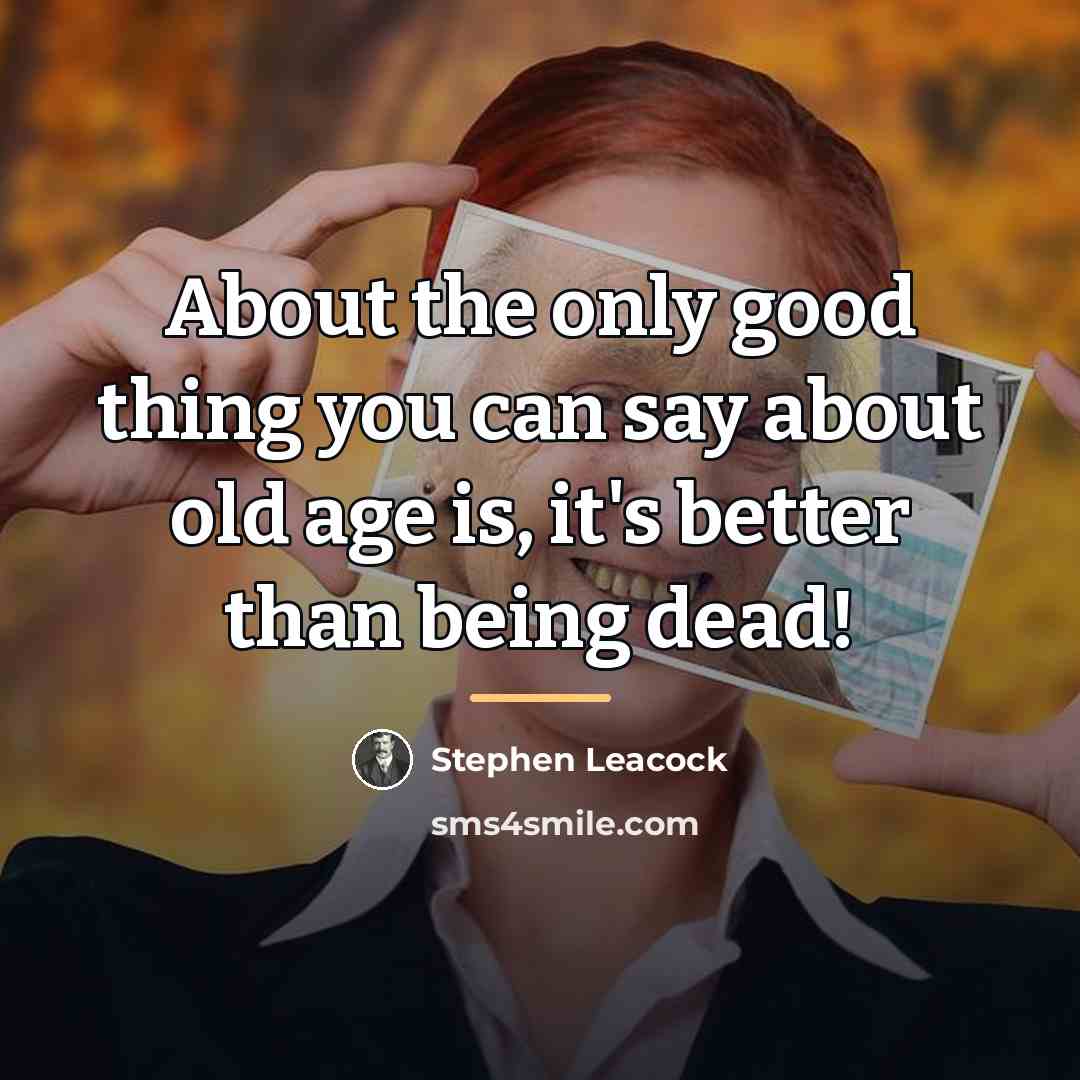 “About the only good thing you can say about old…” quote by Stephen Leacock