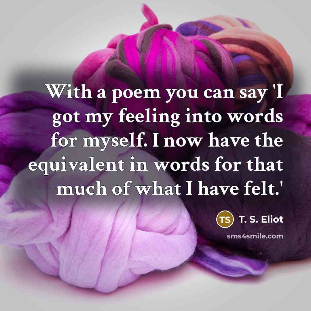 “With a poem you can say 'I got my feeling…” quote by T. S. Eliot