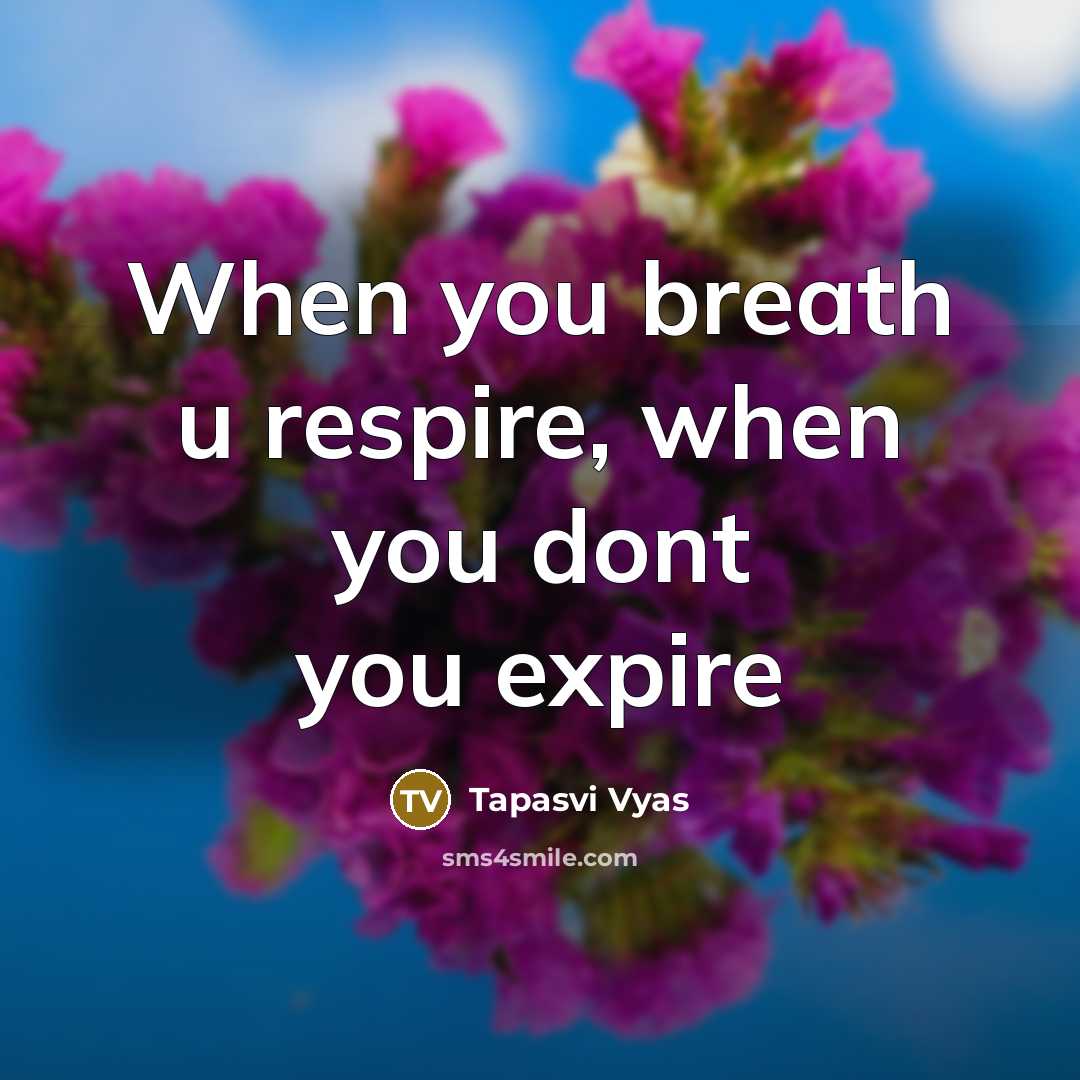 “When you breath u respire, when you dont you expire…” quote by Tapasvi Vyas