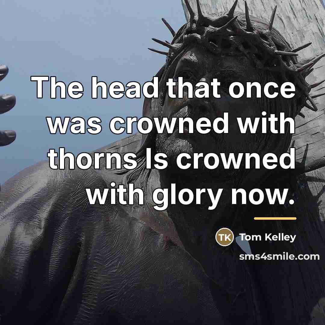 “The head that once was crowned with thorns Is crowned…” quote by Tom Kelley