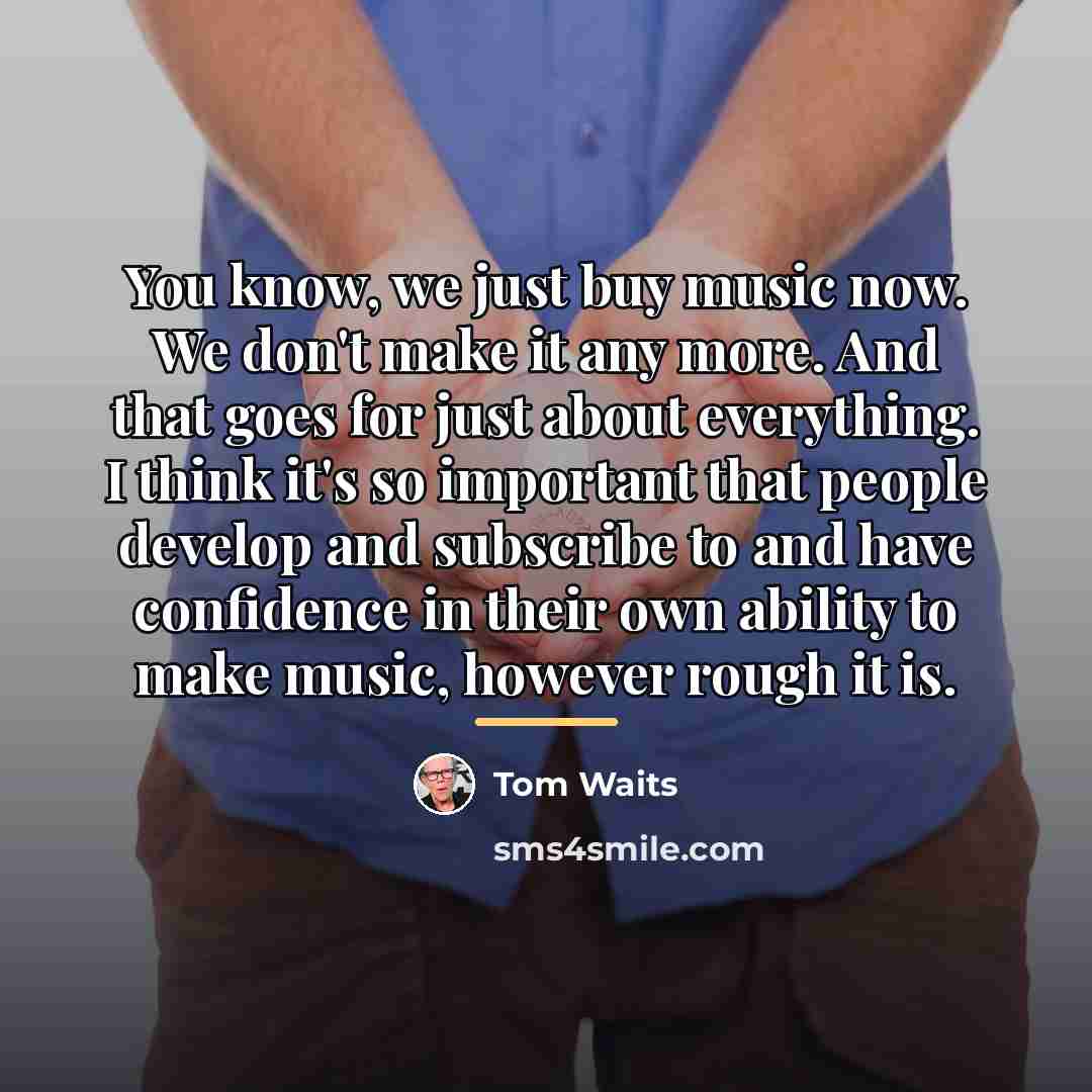 “You know, we just buy music now. We don't make…” quote by Tom Waits