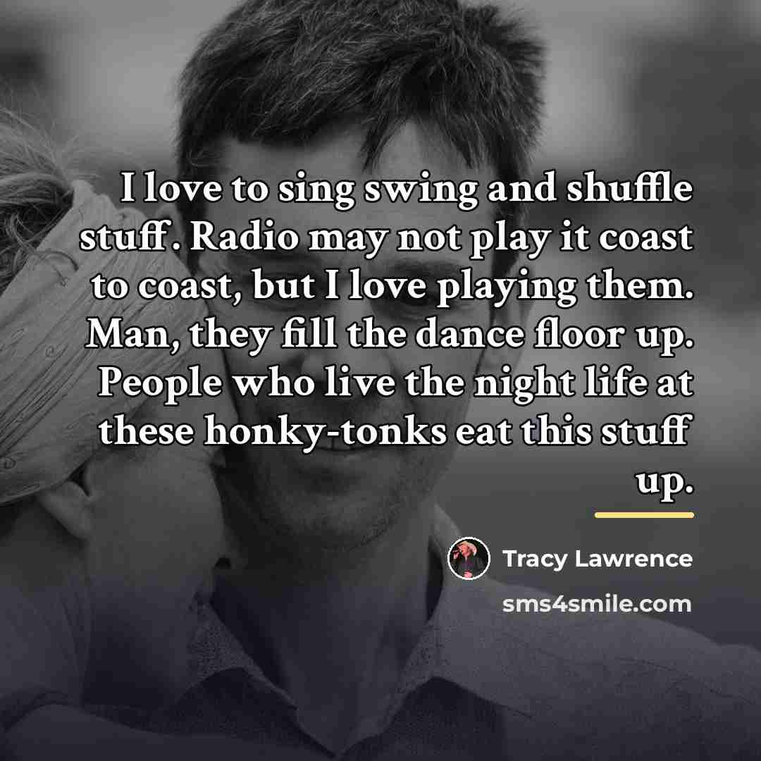 “I love to sing swing and shuffle stuff. Radio may…” quote by Tracy Lawrence