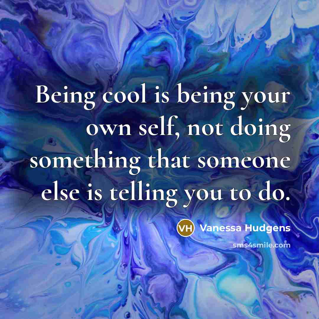 “Being cool is being your own self, not doing something…” quote by Vanessa Hudgens