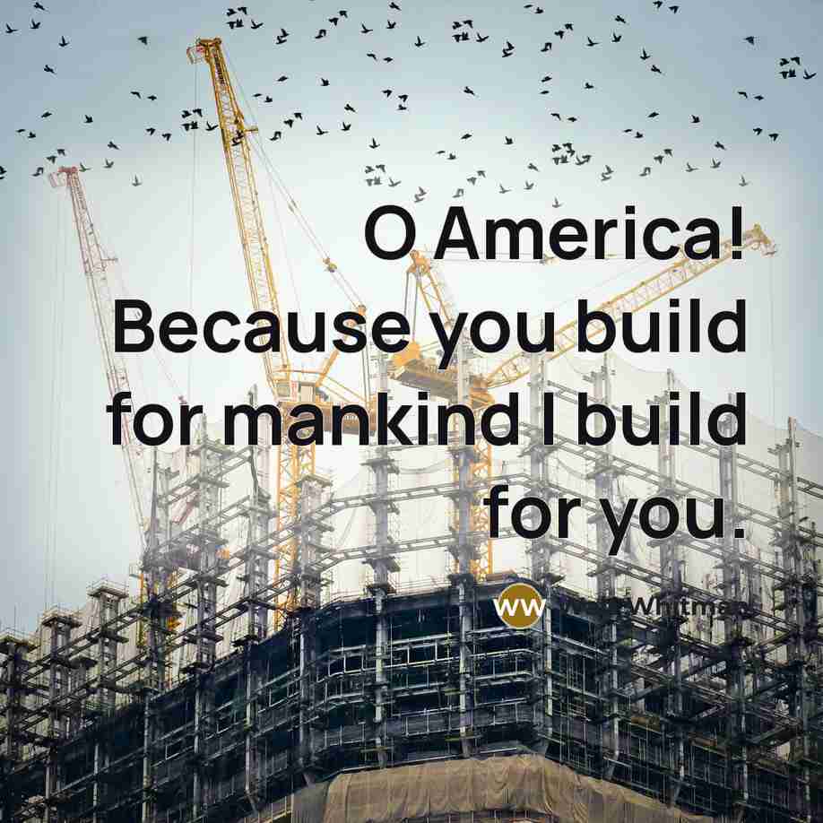 “O America! Because you build for mankind I build for…” quote by Walt Whitman
