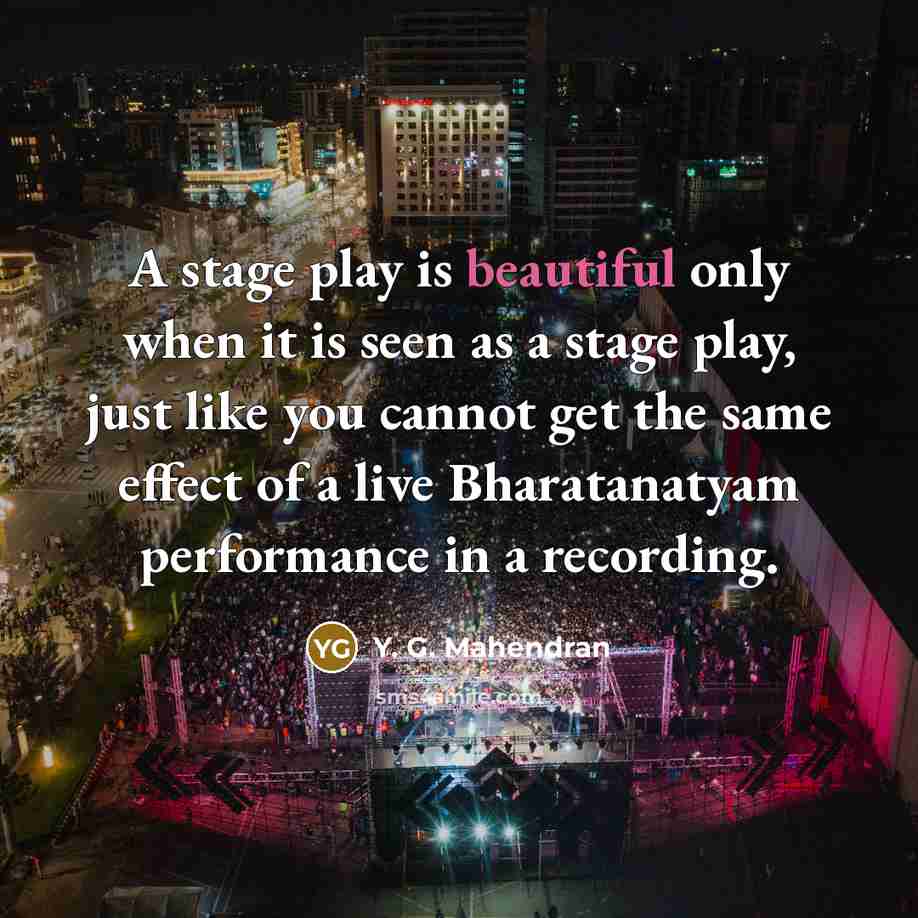 “A stage play is beautiful only when it is seen…” quote by Y. G. Mahendran
