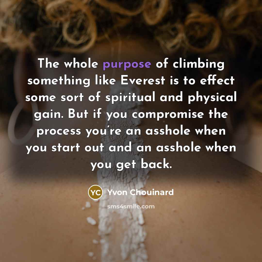 “The whole purpose of climbing something like Everest is to…” quote by Yvon Chouinard