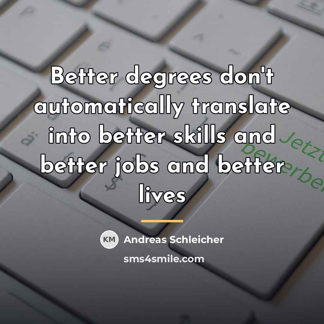 “Better degrees don't automatically translate into better skills and better…” quote by Andreas Schleicher