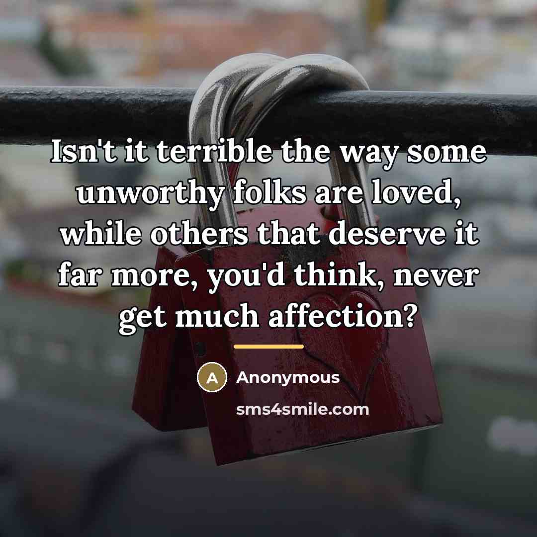 “Isn't it terrible the way some unworthy folks are loved,…” quote by Anonymous