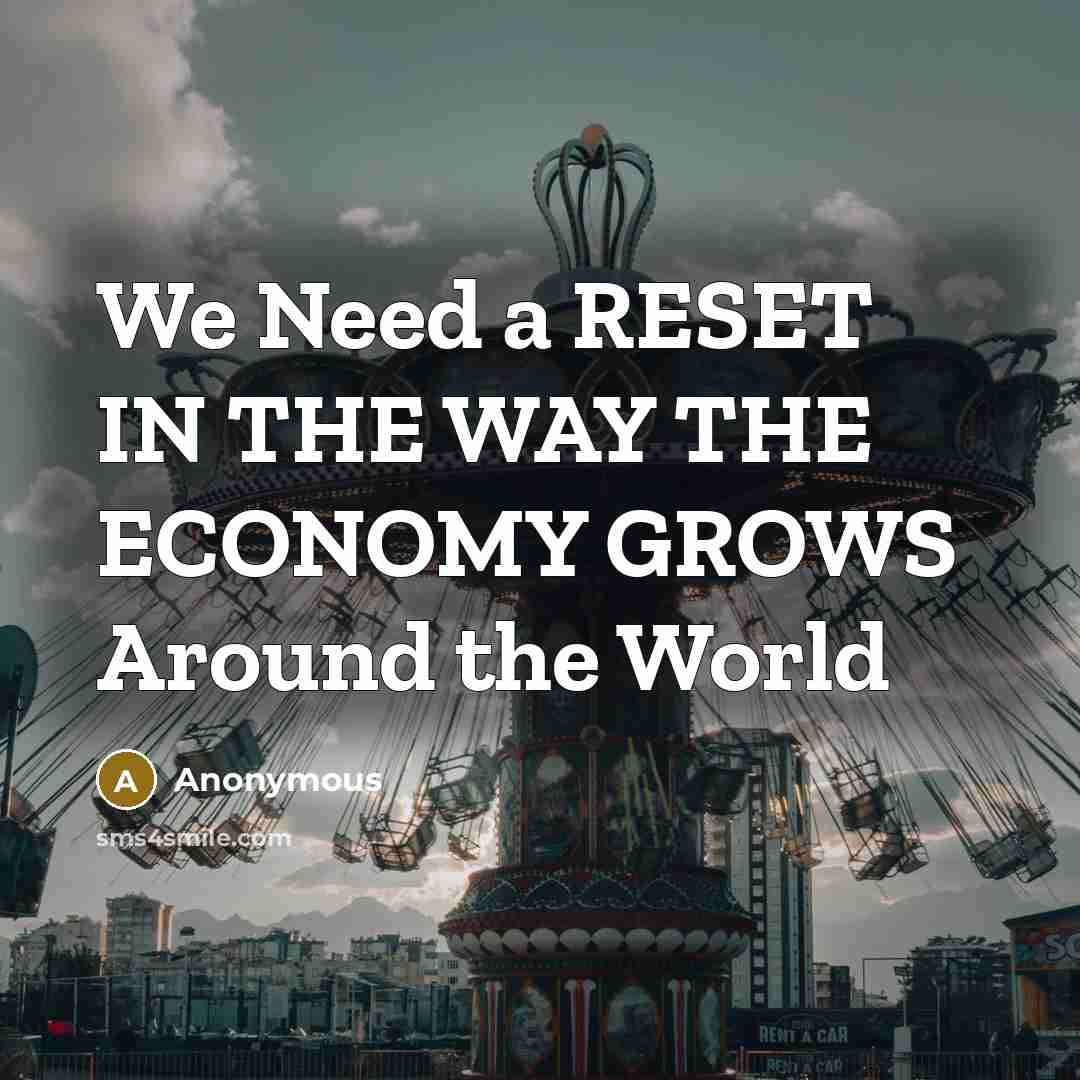 “We Need a RESET IN THE WAY THE ECONOMY GROWS…” quote by Anonymous