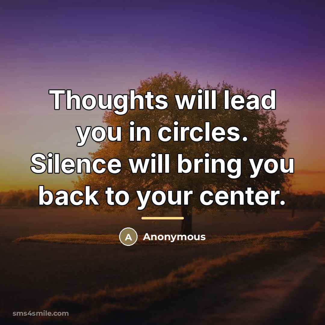 “Thoughts will lead you in circles. Silence will bring you…” quote by Anonymous