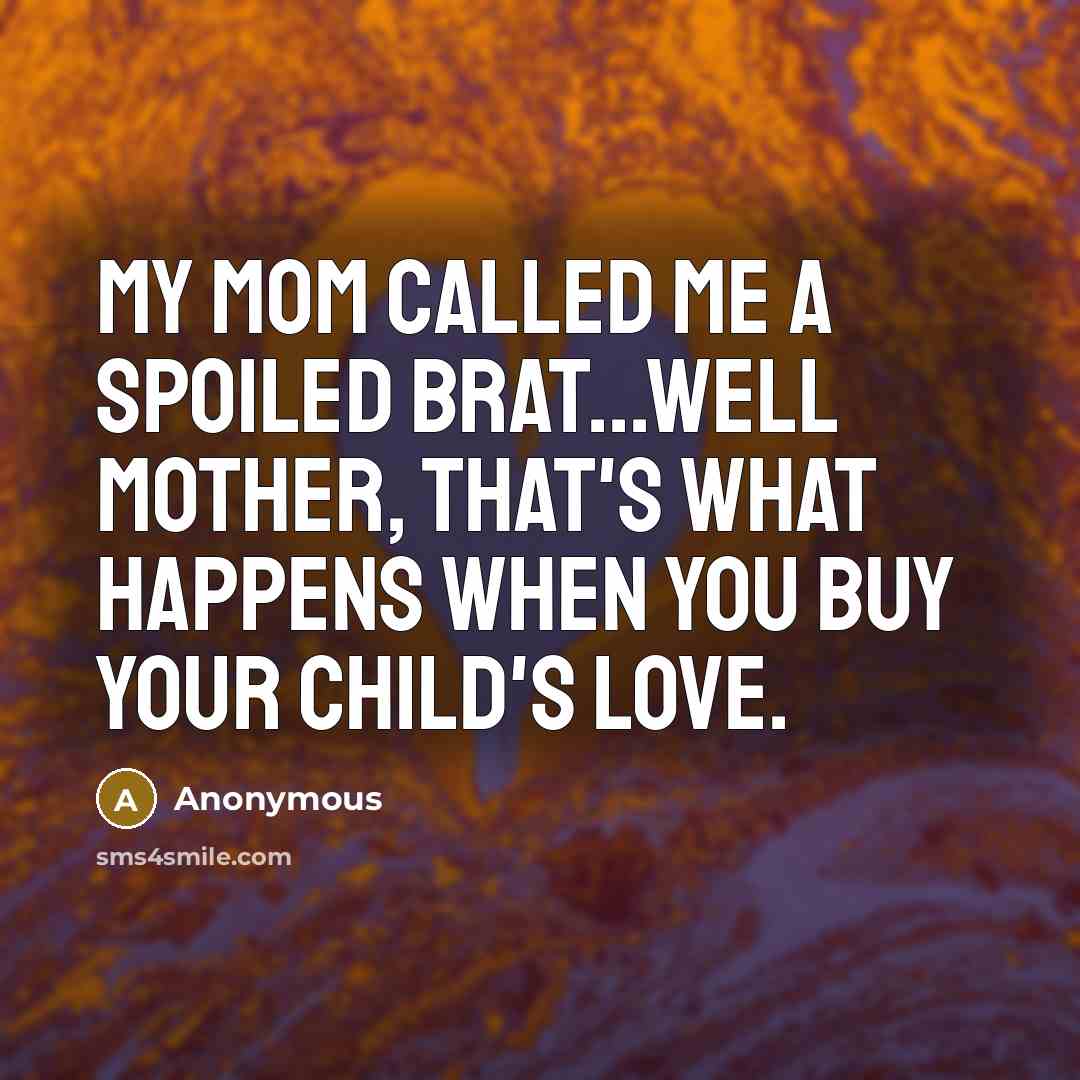 “My mom called me a spoiled brat...well mother, that's what…” quote by Anonymous