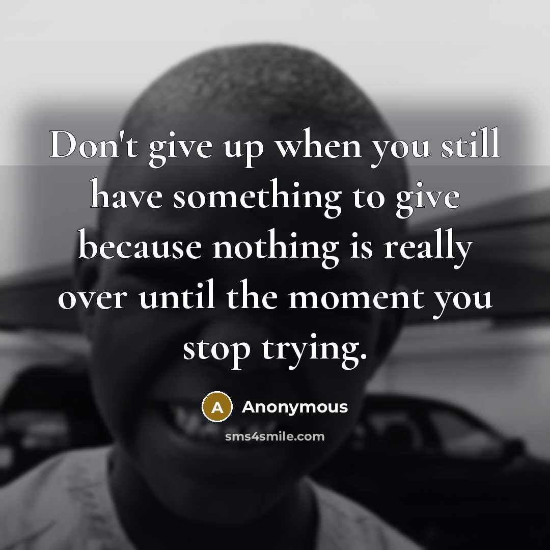 “Don't give up when you still have something to give…” quote by Anonymous