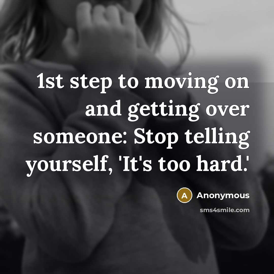 “1st step to moving on and getting over someone: Stop telling yourself, 'It's too hard.'” quote by Anonymous