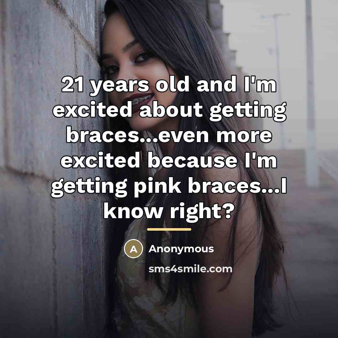“21 years old and I'm excited about getting braces...even more…” quote by Anonymous