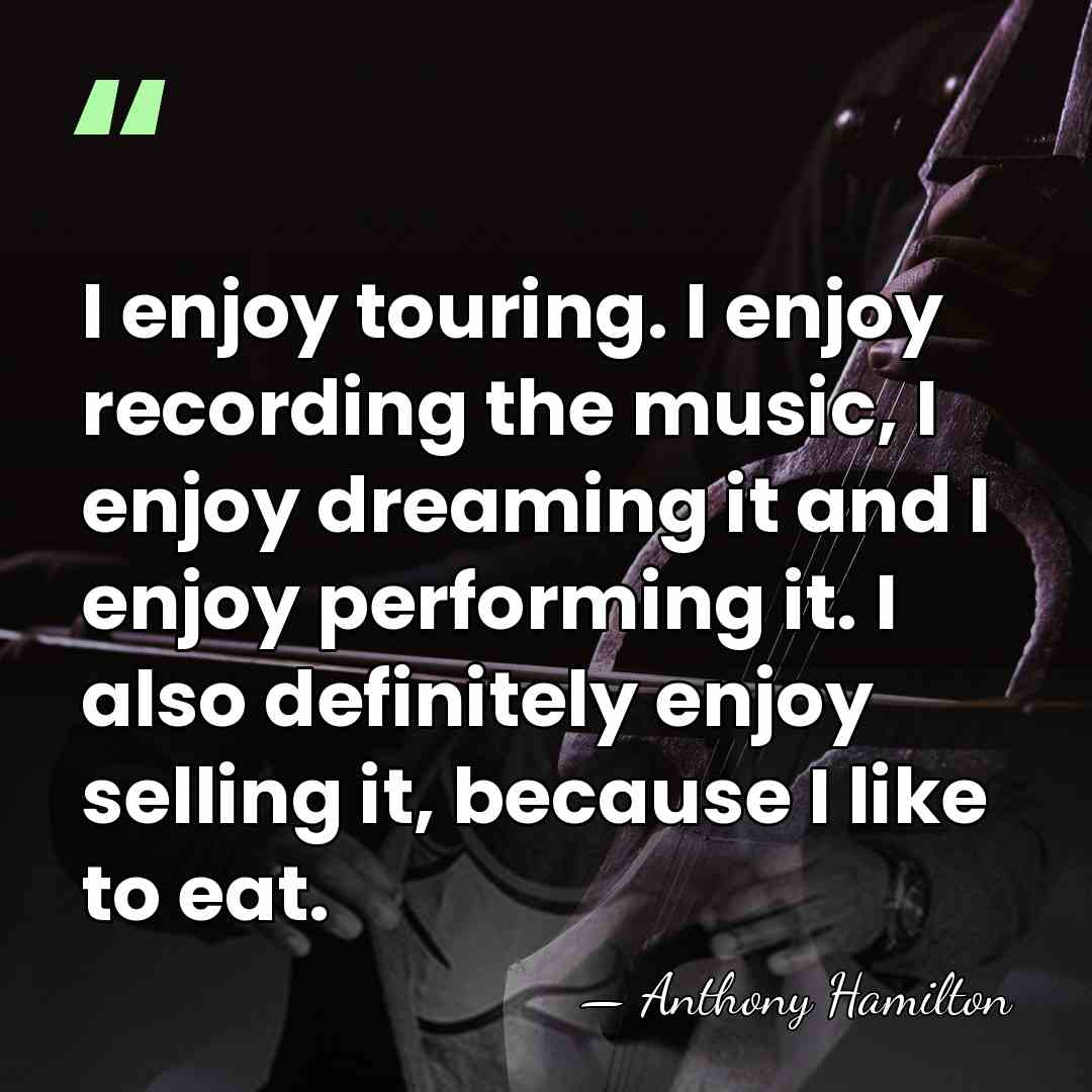 I enjoy touring. I enjoy recording the music, I enjoy dreaming it&hellip; - Anthony Hamilton
