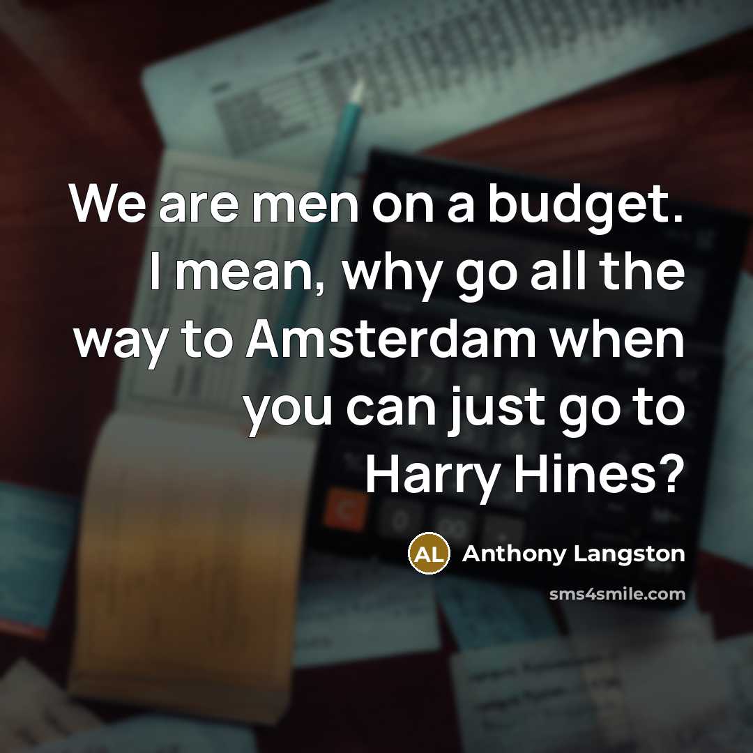 “We are men on a budget. I mean, why go…” quote by Anthony Langston