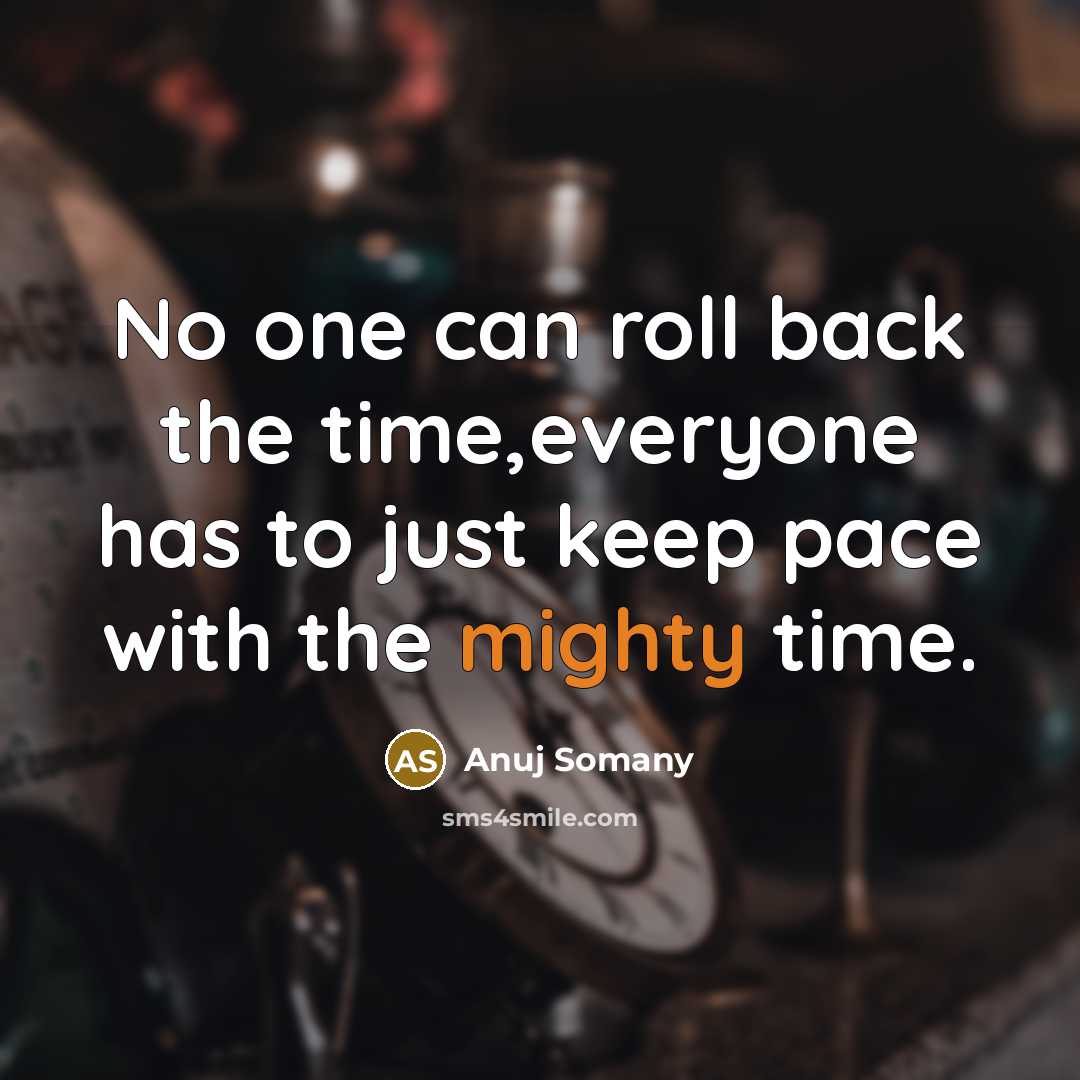 “No one can roll back the time,everyone has to just keep pace with the mighty time.” quote by Anuj Somany