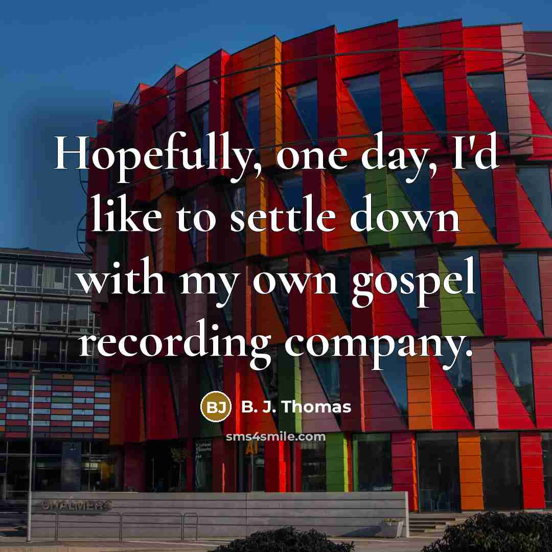 “Hopefully, one day, I'd like to settle down with my…” quote by B. J. Thomas