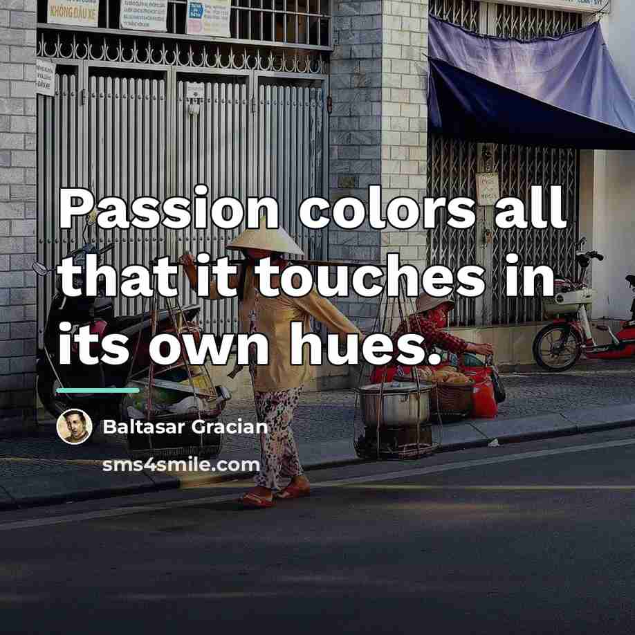 “Passion colors all that it touches in its own hues.…” quote by Baltasar Gracian