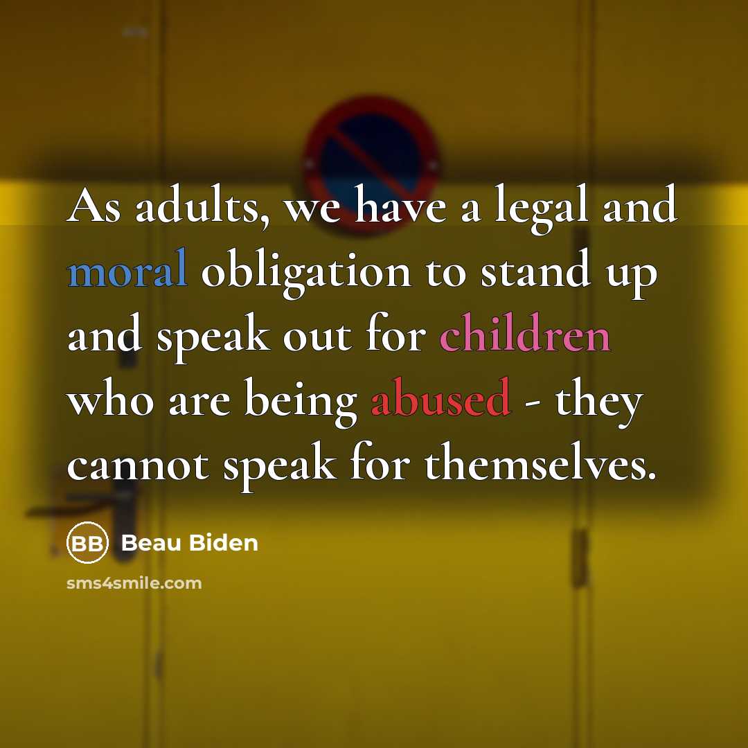 “As adults, we have a legal and moral obligation to stand up and speak out for children who are being abused - they cannot speak for themselves.” quote by Beau Biden