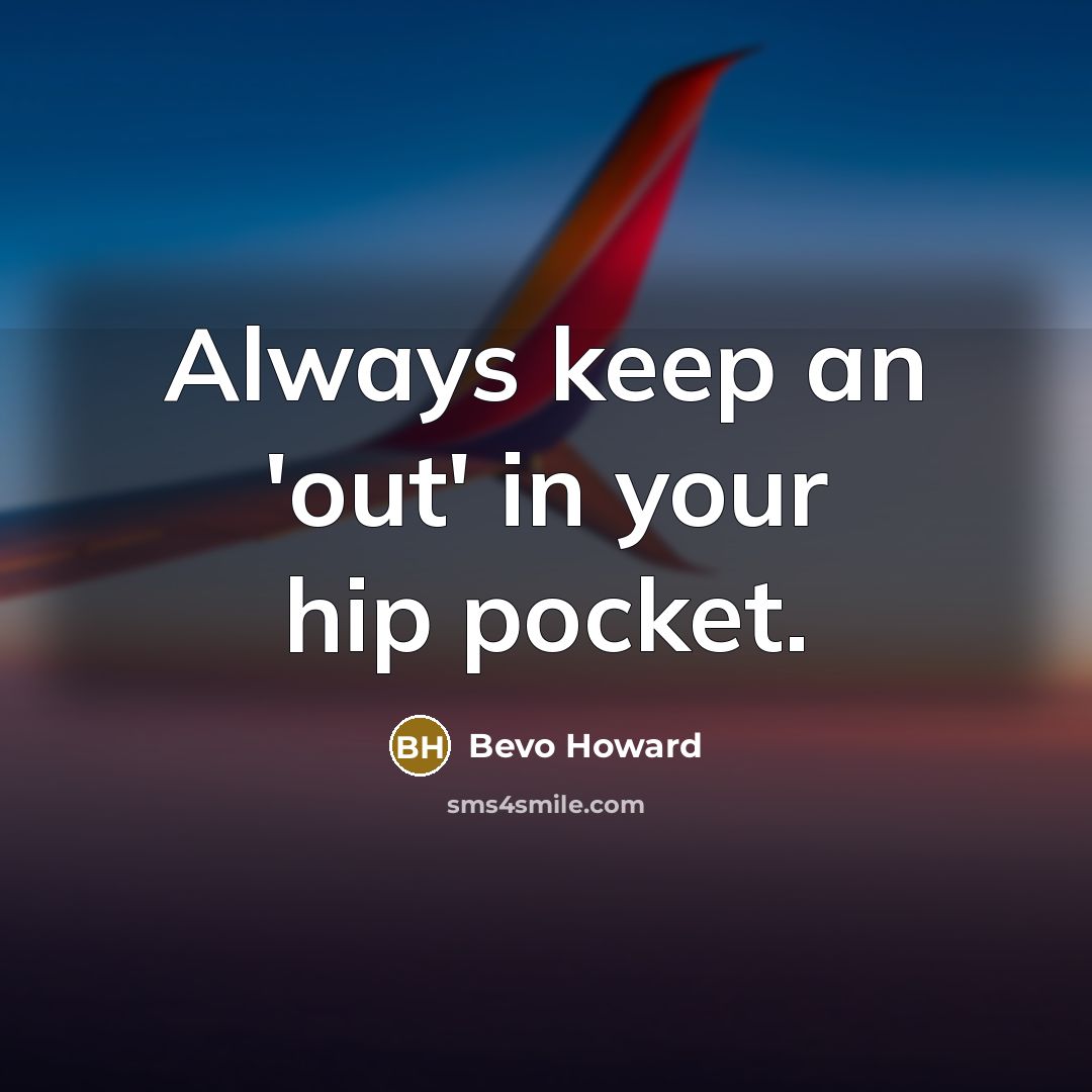 “Always keep an 'out' in your hip pocket.…” quote by Bevo Howard