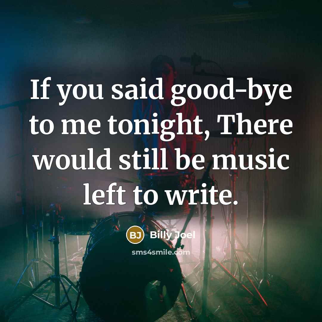 “If you said good-bye to me tonight, There would still…” quote by Billy Joel