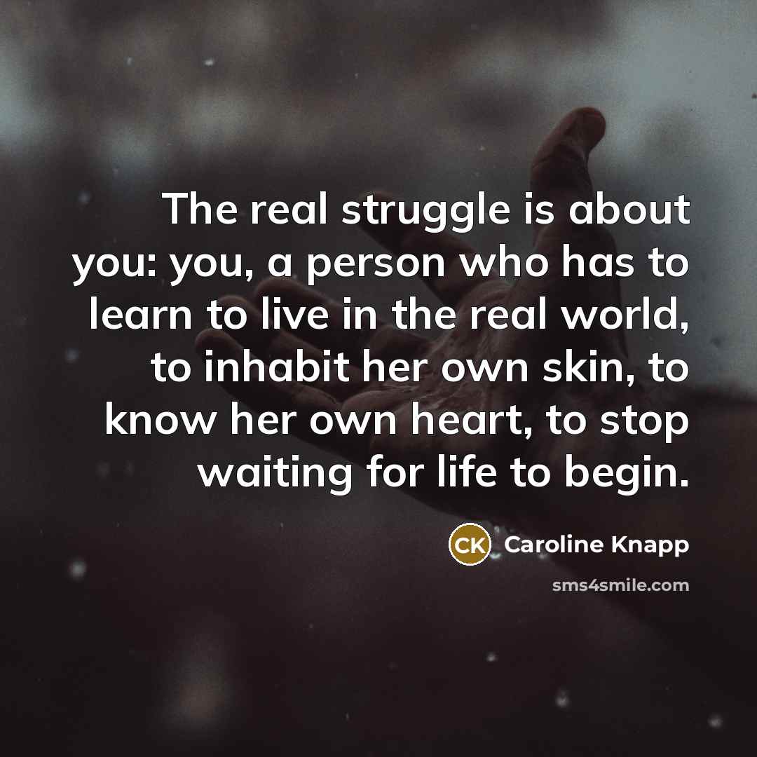 “The real struggle is about you: you, a person who…” quote by Caroline Knapp