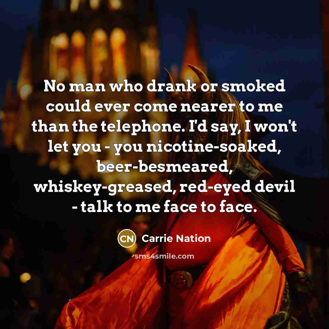 “No man who drank or smoked could ever come nearer…” quote by Carrie Nation