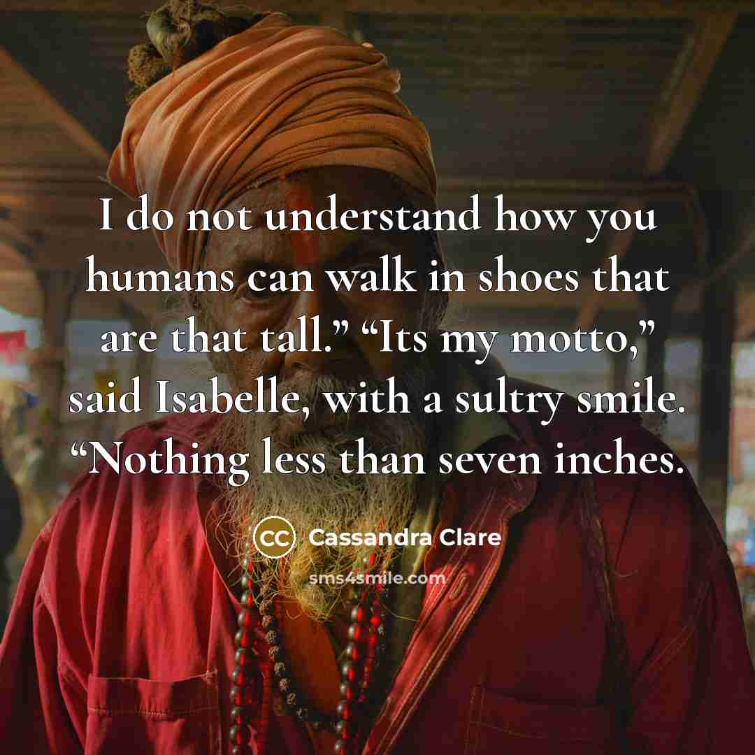 “I do not understand how you humans can walk in…” quote by Cassandra Clare