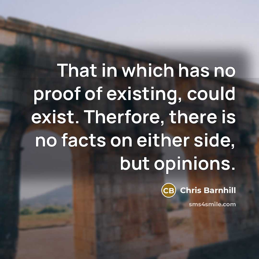 “That in which has no proof of existing, could exist. Therfore, there is no facts on either side, but opinions.” quote by Chris Barnhill