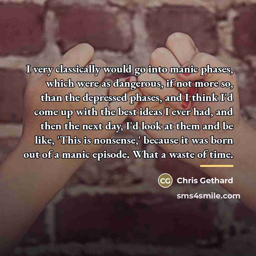 “I very classically would go into manic phases, which were…” quote by Chris Gethard