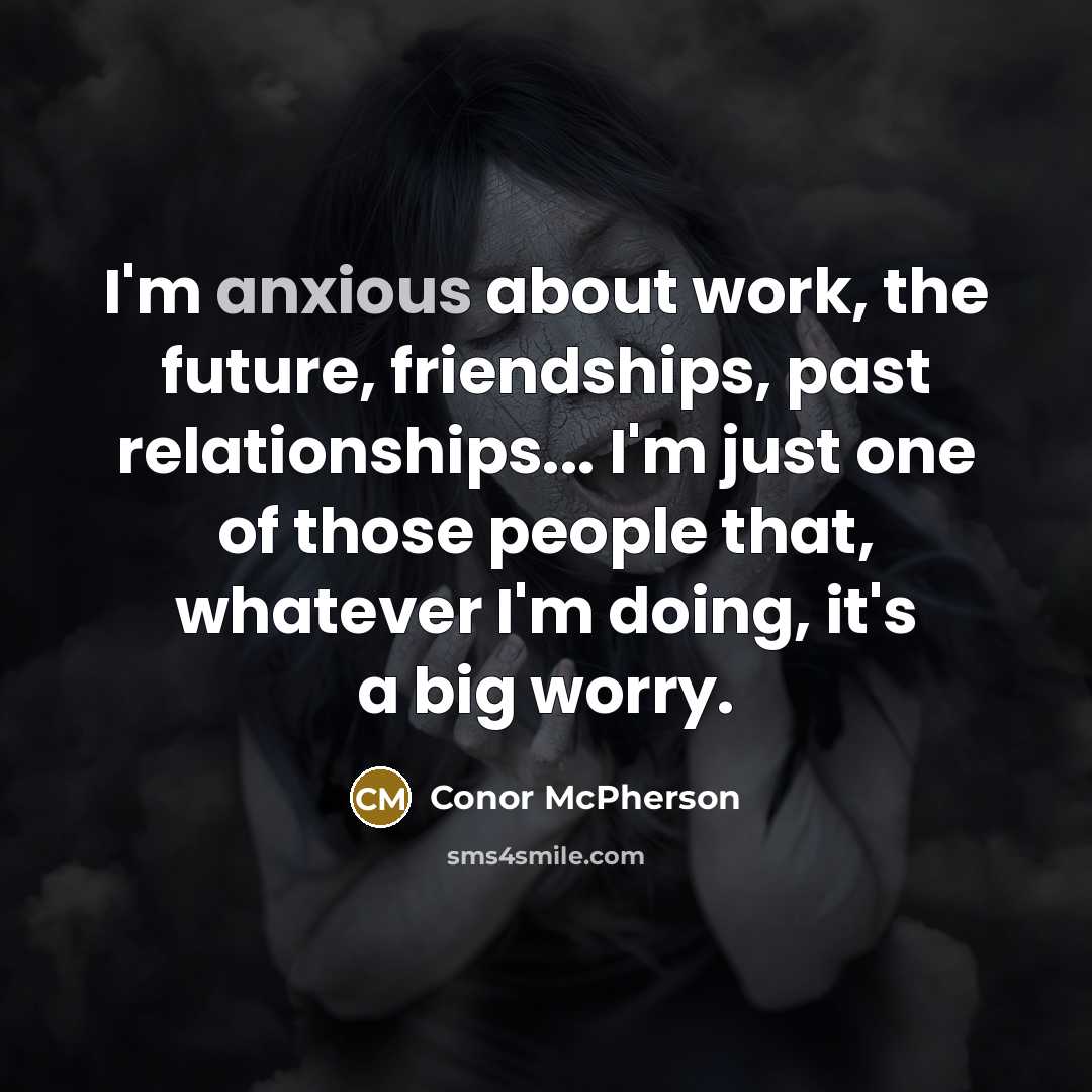 “I'm anxious about work, the future, friendships, past relationships... I'm…” quote by Conor McPherson