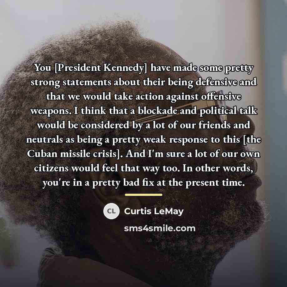“You [President Kennedy] have made some pretty strong statements about…” quote by Curtis LeMay