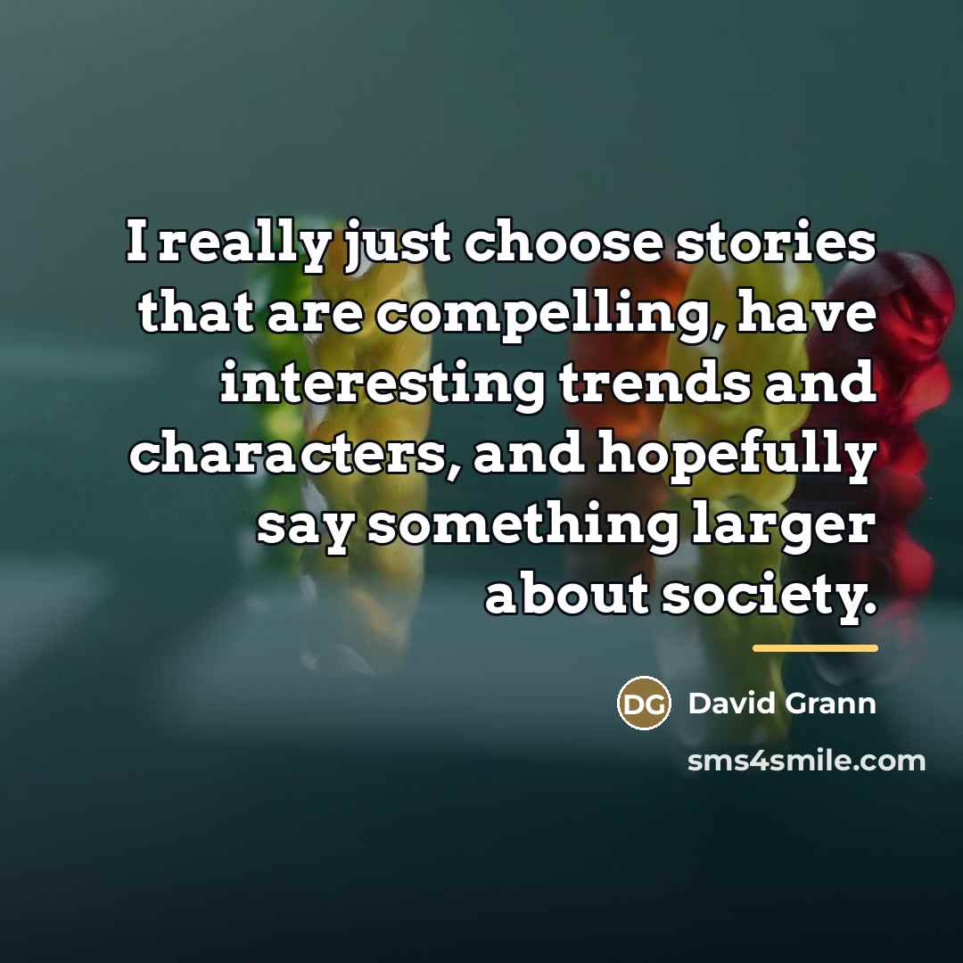 “I really just choose stories that are compelling, have interesting…” quote by David Grann