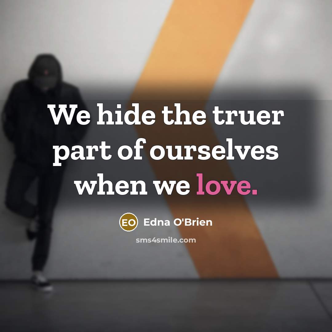 “We hide the truer part of ourselves when we love.” quote by Edna O'Brien