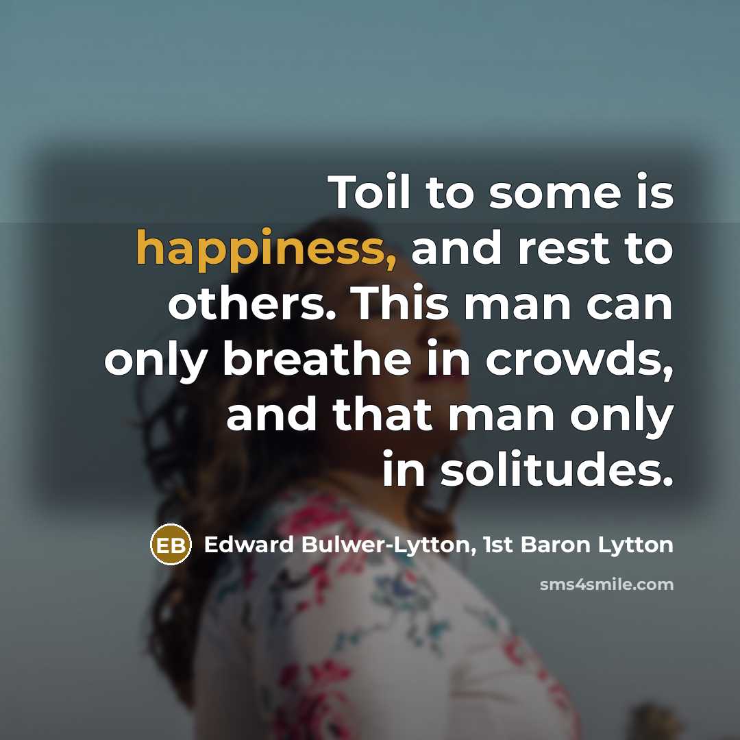 “Toil to some is happiness, and rest to others. This…” quote by Edward Bulwer-Lytton, 1st Baron Lytton
