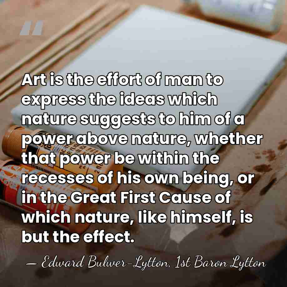 Art is the effort of man to express the ideas which nature&hellip; - Edward Bulwer-Lytton, 1st Baron Lytton