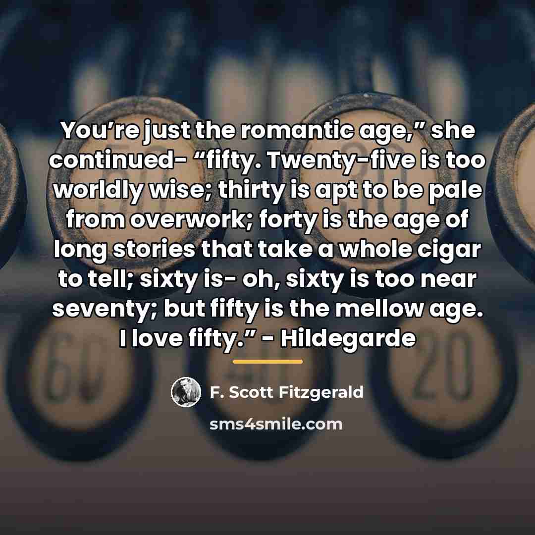 “You’re just the romantic age,” she continued- “fifty. Twenty-five is…” quote by F. Scott Fitzgerald