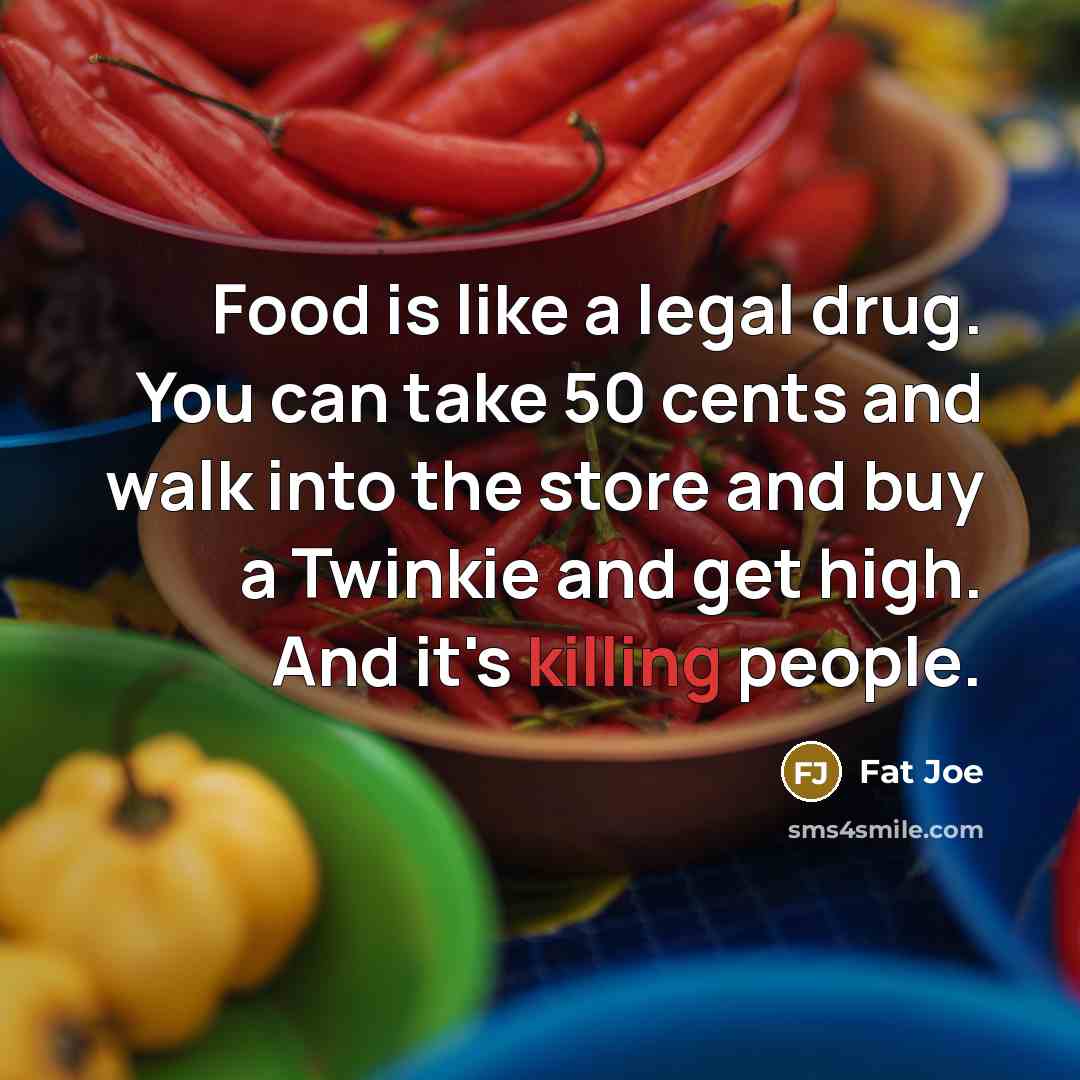 “Food is like a legal drug. You can take 50…” quote by Fat Joe