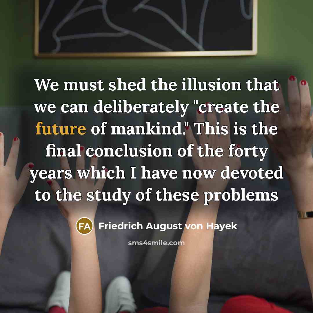 “We must shed the illusion that we can deliberately "create…” quote by Friedrich August von Hayek