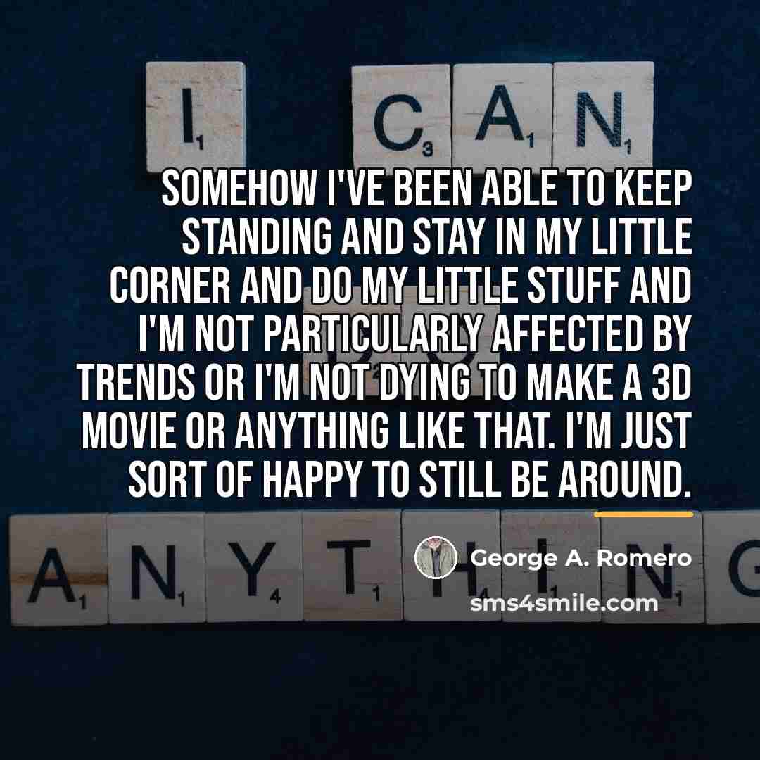 “Somehow I've been able to keep standing and stay in…” quote by George A. Romero